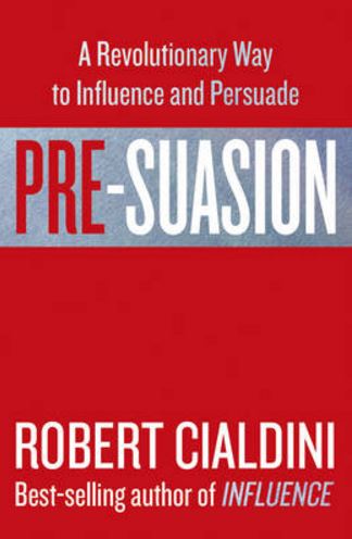 Pre-Suasion: A Revolutionary Way to Influence and Persuade