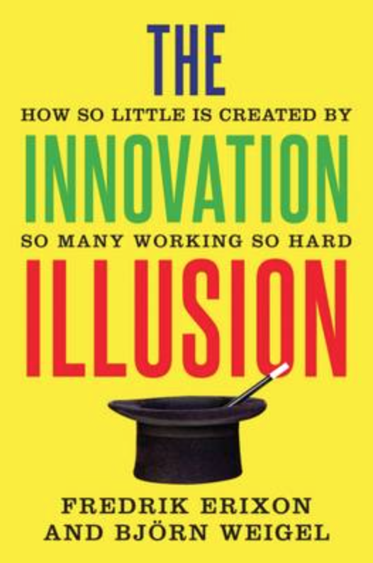 The Innovation Illusion: How So Little is Created by So Many Working So Hard