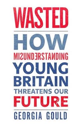 Wasted: How Misunderstanding Young Britain Threatens Our Future