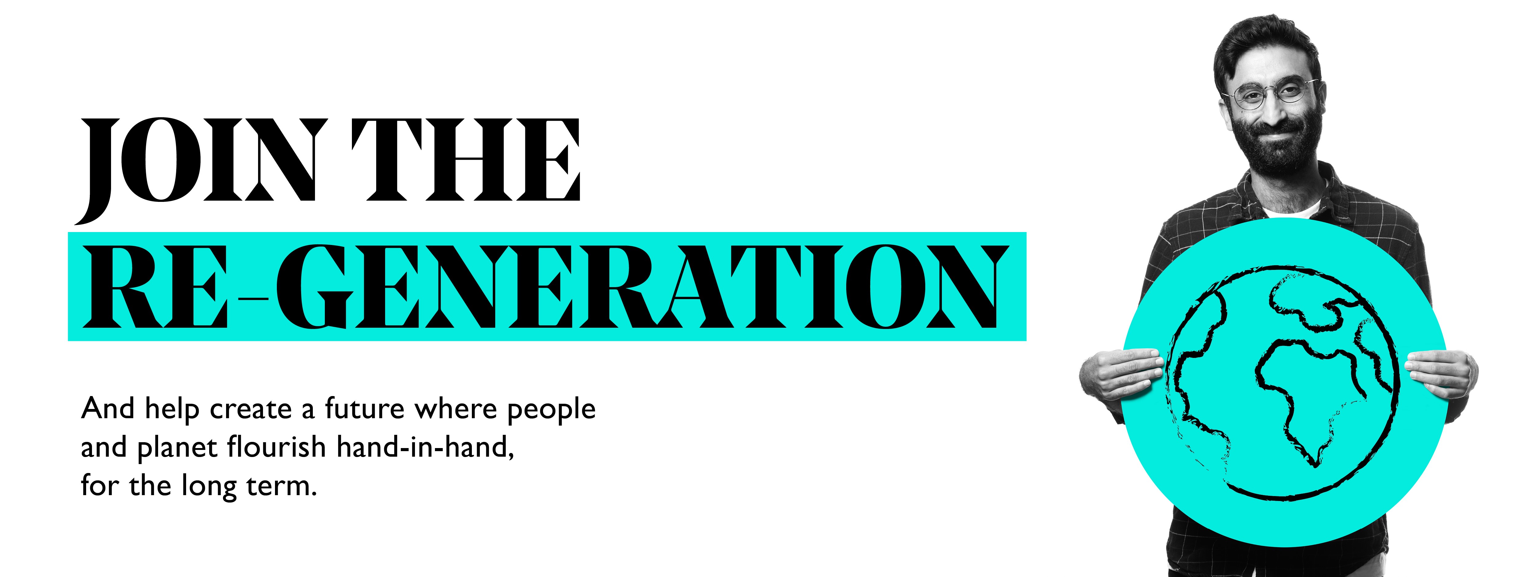 Join the Regeneration: And help create a future where people and planet flourish hand-in-hand, for the long term.