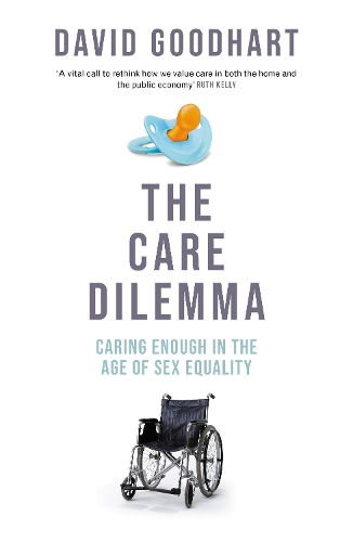 Book cover of "The Care Dilemma" by David Goodhart. The top features a pacifier with a quote from Ruth Kelly. The title is bold, and below it is a wheelchair. The subtitle reads "Caring Enough in the Age of Sex Equality.