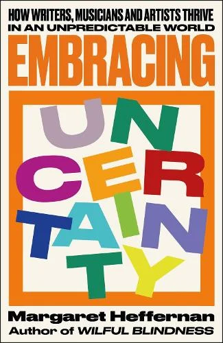 Book cover titled "Embracing Uncertainty" by Margaret Heffernan. The words "How Writers, Musicians and Artists Thrive in an Unpredictable World" are at the top. The word "Uncertainty" is in colorful, overlapping letters. Author's previous work mentioned.