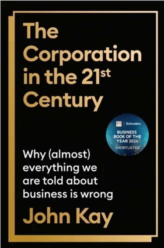 Book cover for "The Corporation in the 21st Century" by John Kay. The background is black with gold text. A blue sticker indicates it's shortlisted for the FT Business Book of the Year 2024. Subtext reads: "Why (almost) everything we are told about business is wrong.